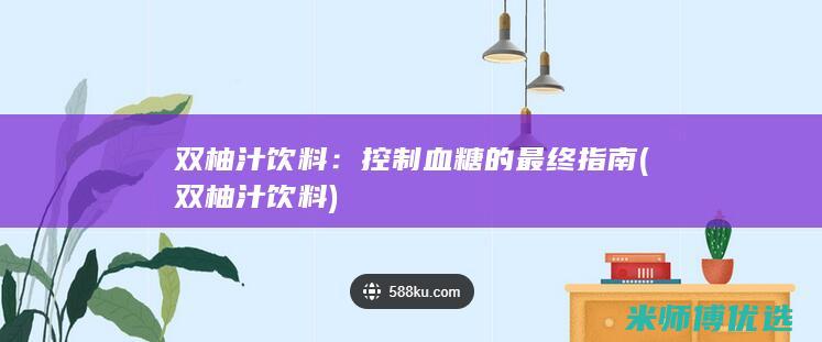 双柚汁饮料：控制血糖的最终指南 (双柚汁饮料)