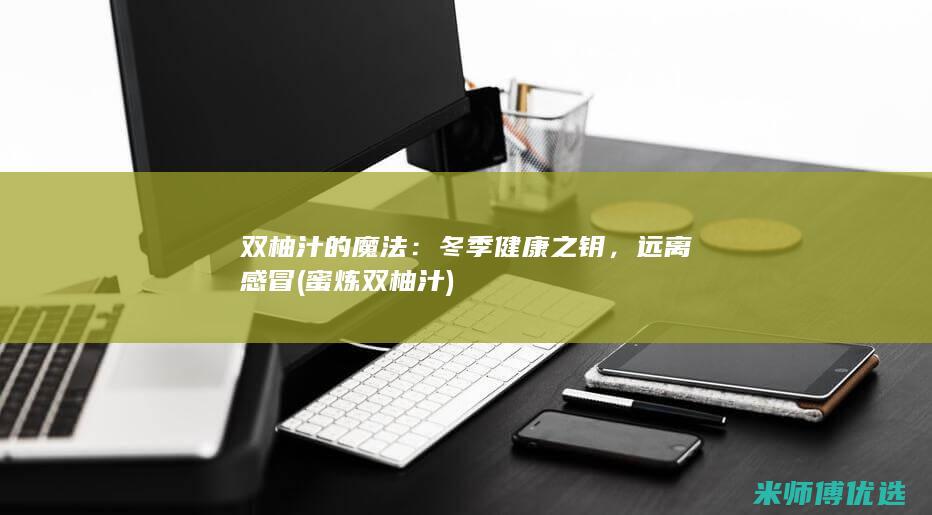 双柚汁的魔法：冬季健康之钥，远离感冒 (蜜炼双柚汁)