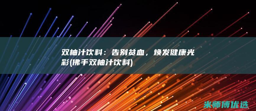 双柚汁饮料：告别贫血，焕发健康光彩 (佛手双柚汁饮料)