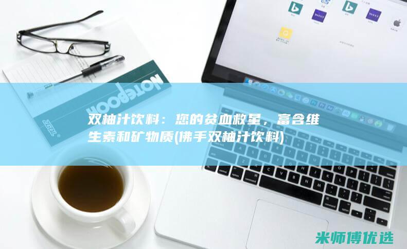 双柚汁饮料：您的贫血救星，富含维生素和矿物质 (佛手双柚汁饮料)