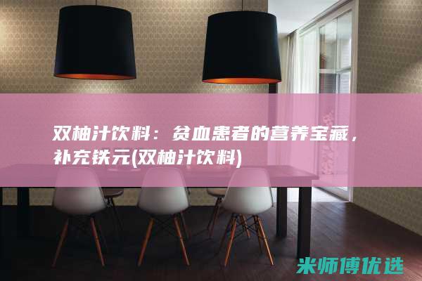 双柚汁饮料：贫血患者的营养宝藏，补充铁元 (双柚汁饮料)