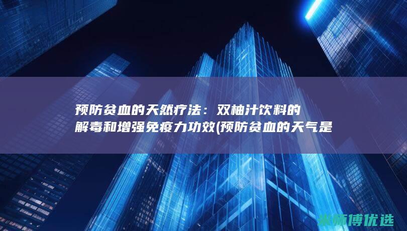 预防贫血的天然疗法：双柚汁饮料的解毒和增强免疫力功效 (预防贫血的天气是什么)