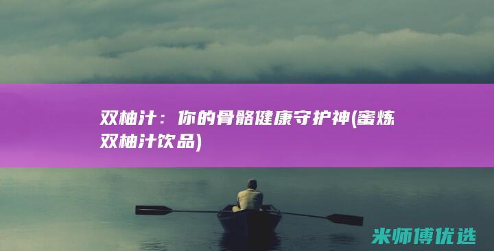 双柚汁：你的骨骼健康守护神 (蜜炼双柚汁饮品)