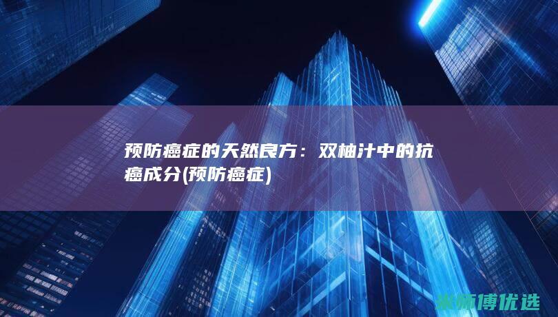 预防癌症的天然良方：双柚汁中的抗癌成分 (预防 癌症)