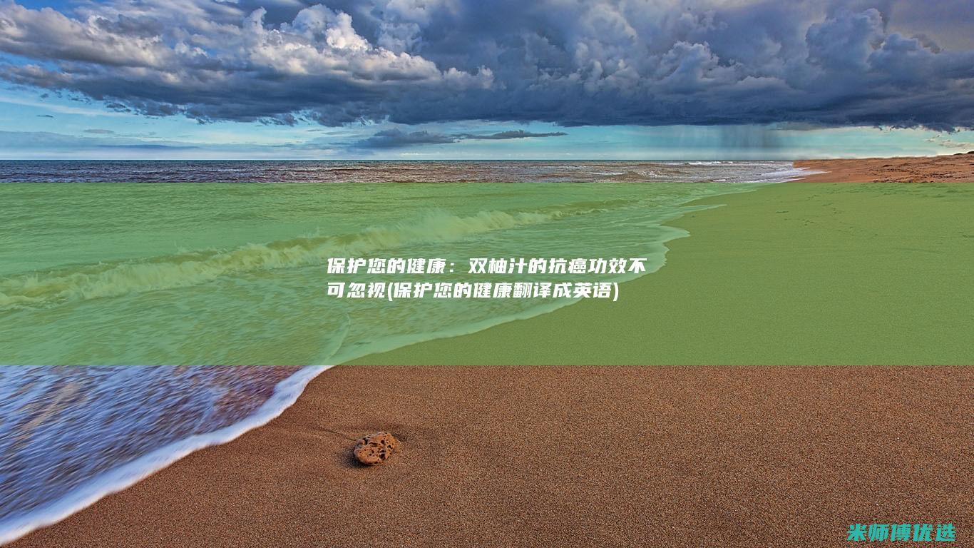 保护您的健康：双柚汁的抗癌功效不可忽视 (保护您的健康翻译成英语)
