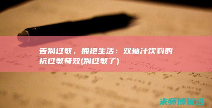 告别过敏，拥抱生活：双柚汁饮料的抗过敏奇效 (别过敏了)