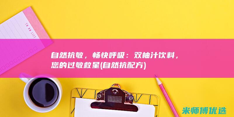 自然抗敏，畅快呼吸：双柚汁饮料，您的过敏救星 (自然抗配方)