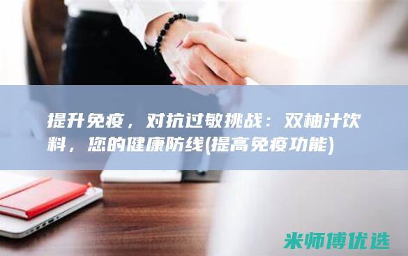 提升免疫，对抗过敏挑战：双柚汁饮料，您的健康防线 (提高免疫功能)