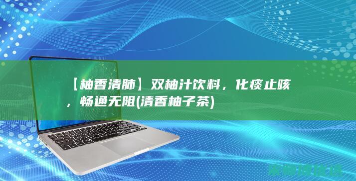 【柚香清肺】双柚汁饮料，化痰止咳，畅通无阻 (清香柚子茶)