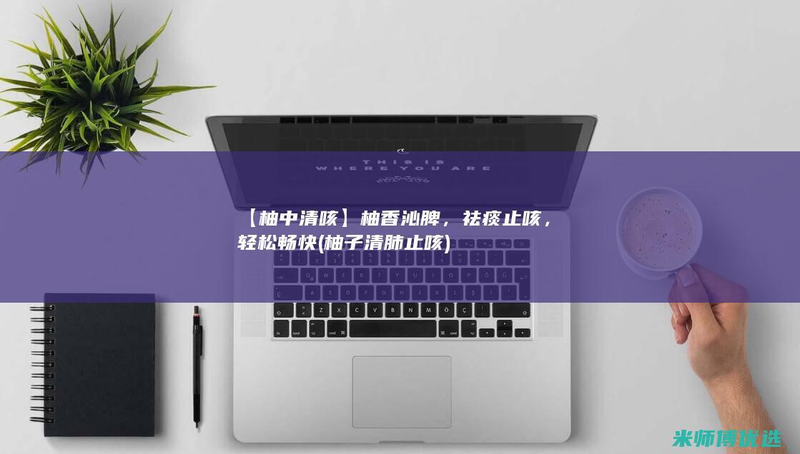【柚中清咳】柚香沁脾，祛痰止咳，轻松畅快 (柚子清肺止咳)