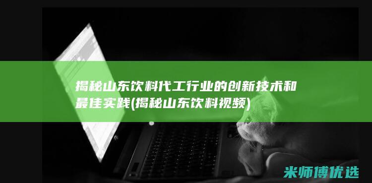 揭秘山东饮料代工行业的创新技术和最佳实践 (揭秘山东饮料视频)