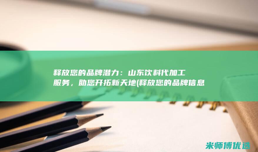 释放您的品牌潜力：山东饮料代加工服务，助您开拓新天地 (释放您的品牌信息英文)