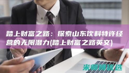 踏上财富之路：探索山东饮料特许经营的无限潜力 (踏上财富之路英文)