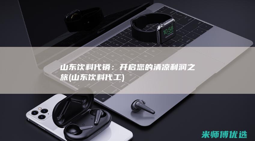 山东饮料代销：开启您的清凉利润之旅 (山东饮料代工)