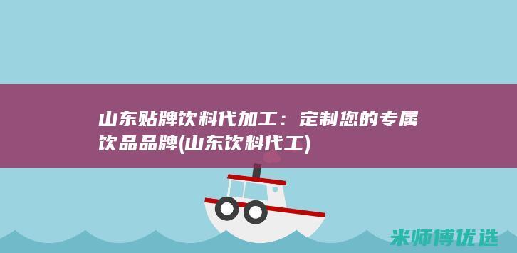 山东贴牌饮料代加工：定制您的专属饮品品牌 (山东饮料代工)