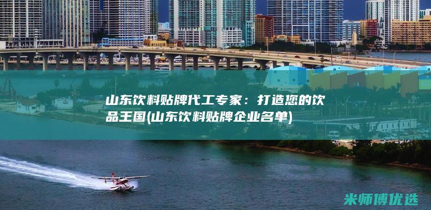 山东饮料贴牌代工专家：打造您的饮品王国 (山东饮料贴牌企业名单)