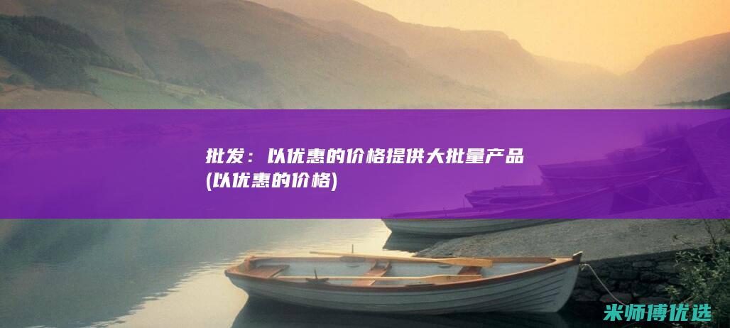 批发：以优惠的价格提供大批量产品(以优惠的价格)