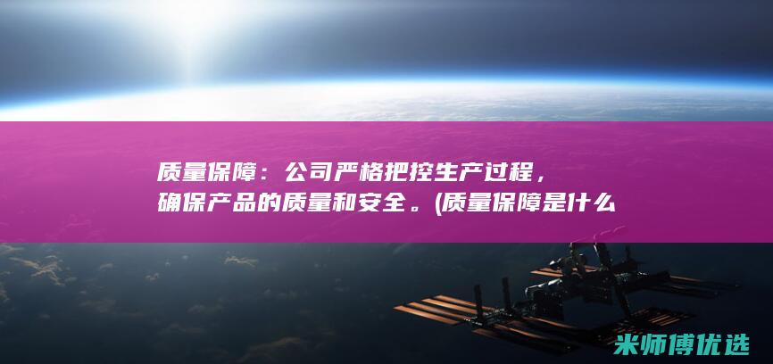 质量保障：公司严格把控生产过程，确保产品的质量和安全。(质量保障是什么意思)