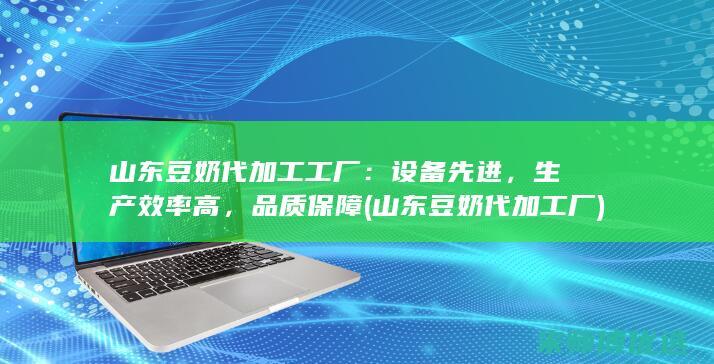 山东豆奶代加工工厂：设备先进，生产效率高，品质保障 (山东豆奶代加工厂)