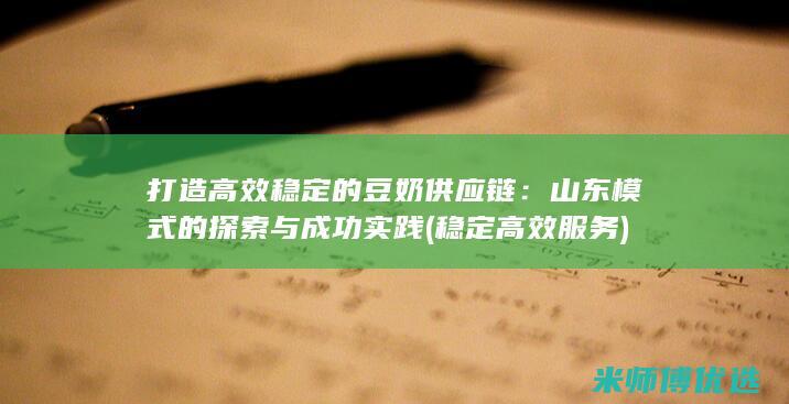 打造高效稳定的豆奶供应链：山东模式的探索与成功实践 (稳定高效服务)