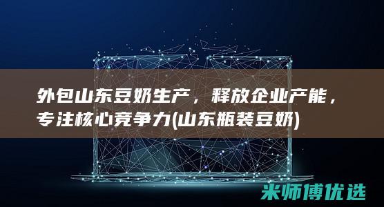 外包山东豆奶生产，释放企业产能，专注核心竞争力 (山东瓶装豆奶)