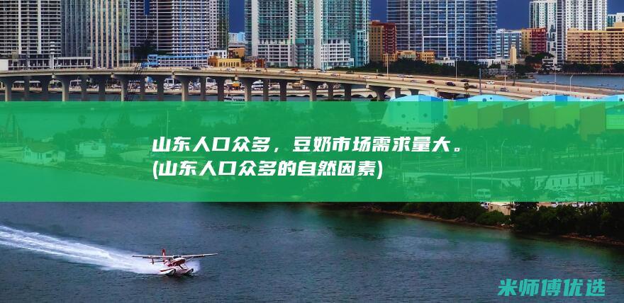山东人口众多，豆奶市场需求量大。(山东人口众多的自然因素)