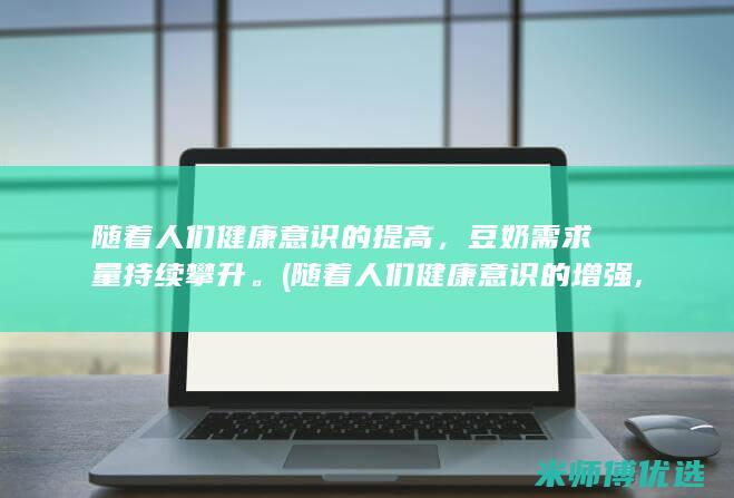 随着人们健康意识的提高，豆奶需求量持续攀升。(随着人们健康意识的增强,部分烟民)