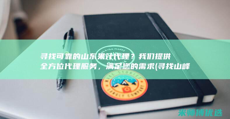 寻找可靠的山东果汁代理？我们提供全方位代理服务，满足您的需求 (寻找山峰)