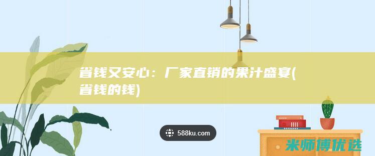 省钱又安心：厂家直销的果汁盛宴 (省钱的钱)