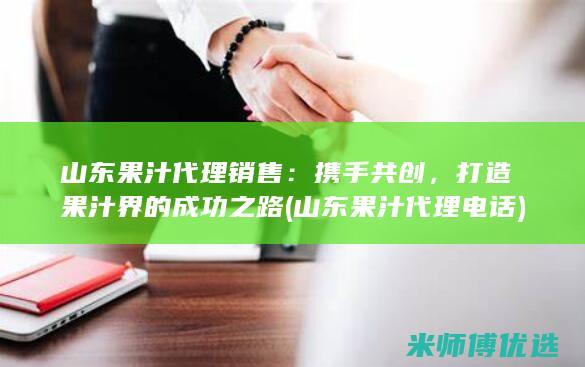 山东果汁代理销售：携手共创，打造果汁界的成功之路 (山东果汁代理电话)