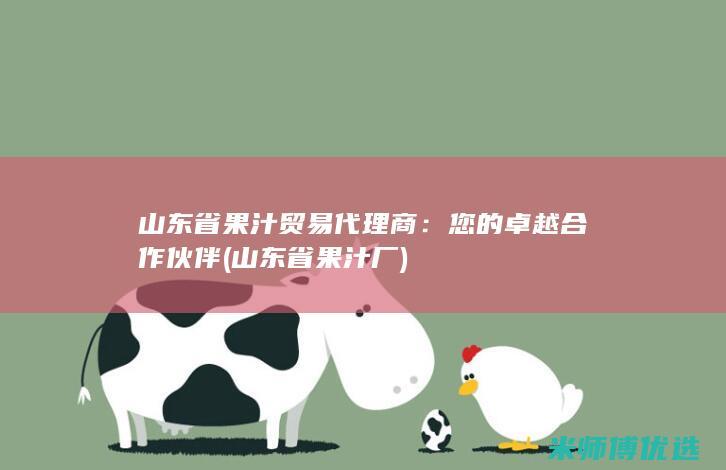 山东省果汁贸易代理商：您的卓越合作伙伴 (山东省果汁厂)