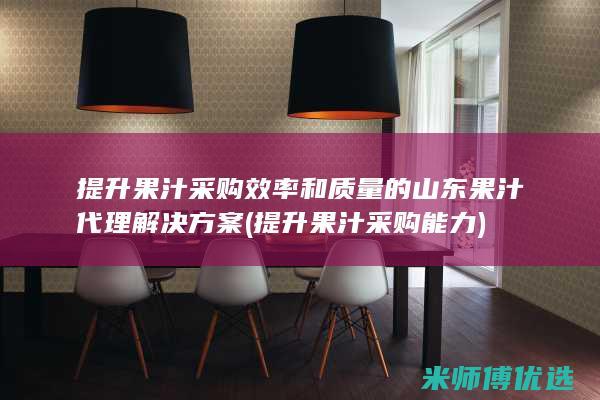 提升果汁采购效率和质量的山东果汁代理解决方案 (提升果汁采购能力)
