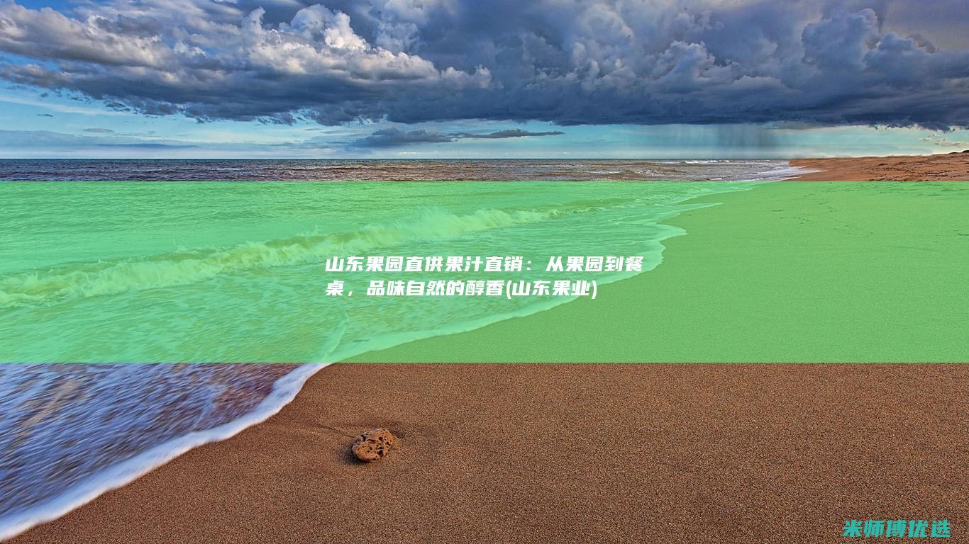 山东果园直供果汁直销：从果园到餐桌，品味自然的醇香 (山东果业)