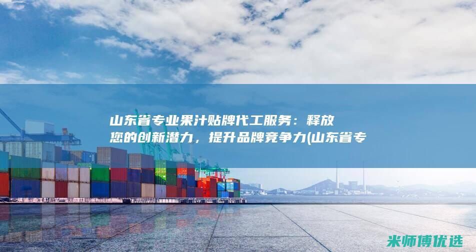 山东省专业果汁贴牌代工服务：释放您的创新潜力，提升品牌竞争力 (山东省专业技术平台)