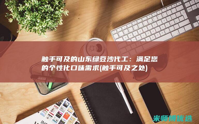 触手可及的山东绿豆沙代工：满足您的个性化口味需求 (触手可及之处)