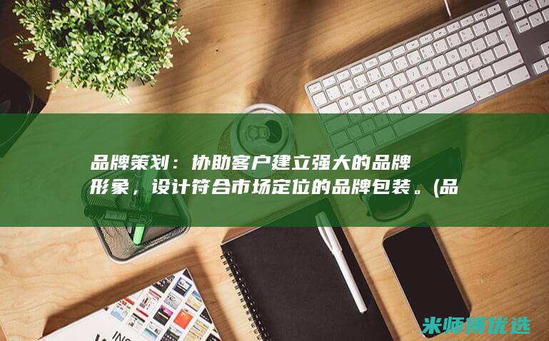 品牌策划：协助客户建立强大的品牌形象，设计符合市场定位的品牌包装。(品牌策划协议书)