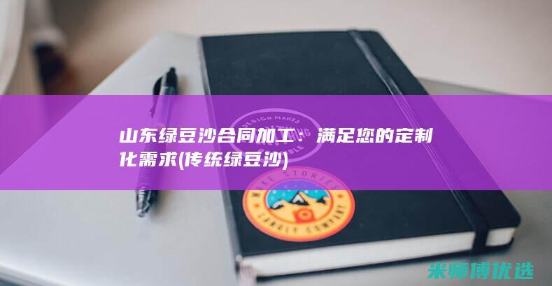 山东绿豆沙合同加工：满足您的定制化需求 (传统绿豆沙)