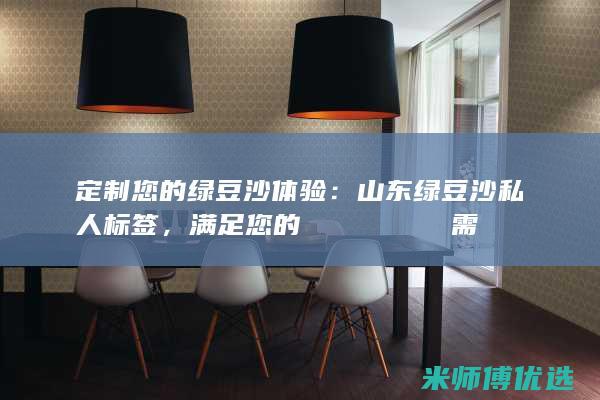 定制您的绿豆沙体验：山东绿豆沙私人标签，满足您的 уникальные 需求 (绿豆制品)
