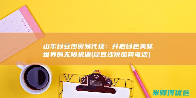 山东绿豆沙贸易代理：开启绿色美味世界的无限机遇 (绿豆沙供应商电话)