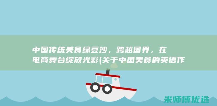 中国传统美食绿豆沙，跨越国界，在电商舞台绽放光彩 (关于中国美食的英语作文)