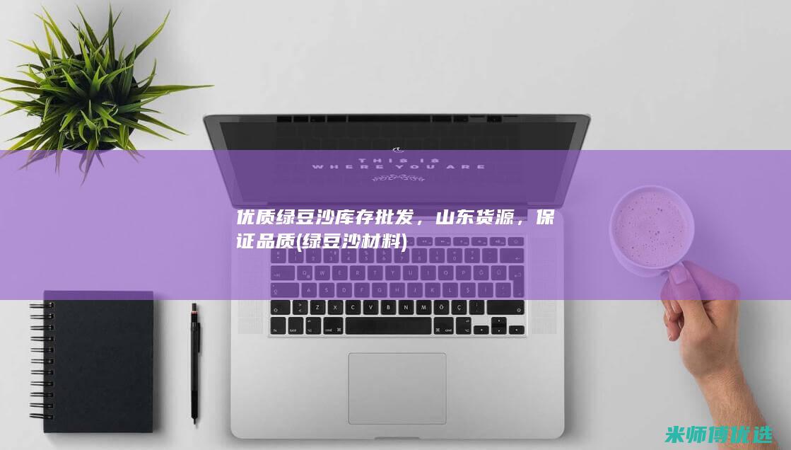 优质绿豆沙库存批发，山东货源，保证品质 (绿豆沙材料)