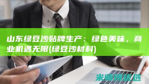 山东绿豆沙贴牌生产：绿色美味，商业机遇无限 (绿豆沙材料)
