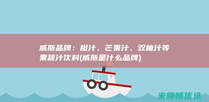 威斯品牌：橙汁、芒果汁、双柚汁等果蔬汁饮料 (威斯是什么品牌)