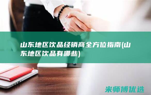 山东地区饮品经销商全方位指南 (山东地区饮品有哪些)