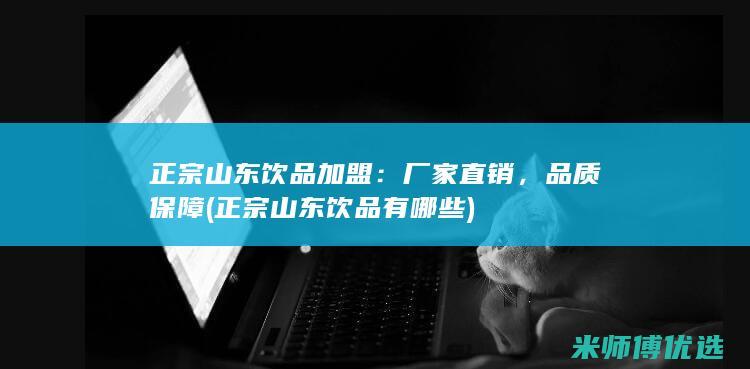 正宗山东饮品加盟：厂家直销，品质保障 (正宗山东饮品有哪些)