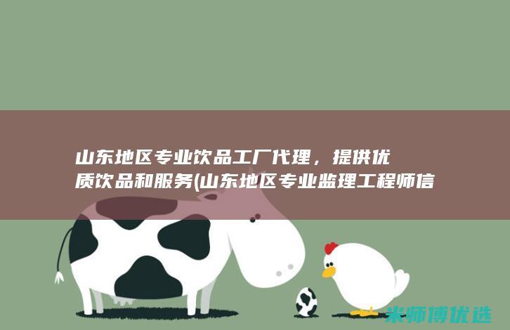 山东地区专业饮品工厂代理，提供优质饮品和服务 (山东地区专业监理工程师信息卡转注)