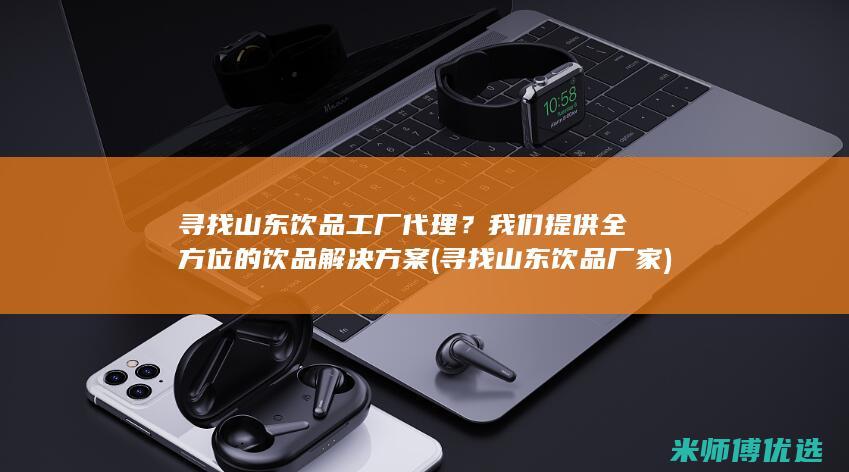 寻找山东饮品工厂代理？我们提供全方位的饮品解决方案 (寻找山东饮品厂家)