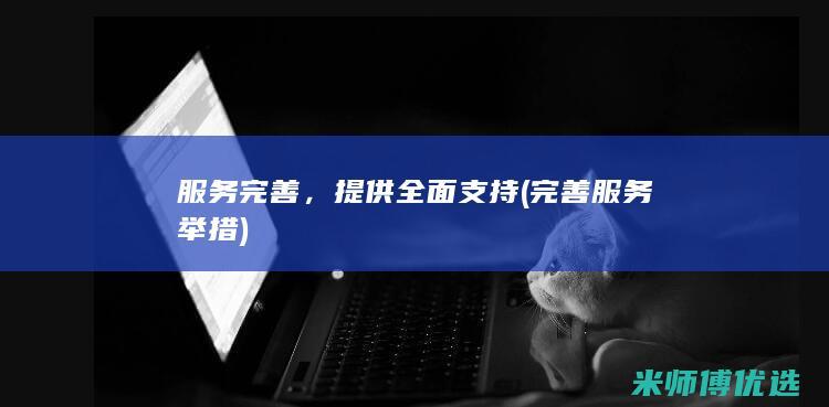 服务完善，提供全面支持(完善服务举措)