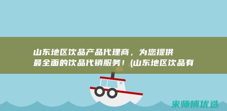 山东地区饮品产品代理商，为您提供最全面的饮品代销服务！ (山东地区饮品有哪些)