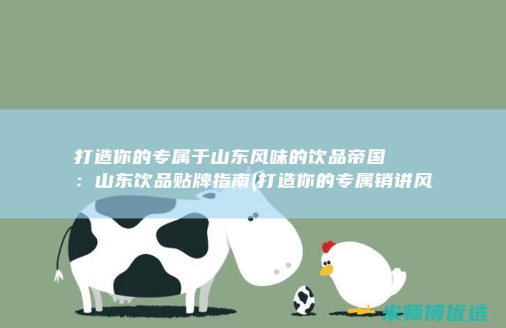 打造你的专属于山东风味的饮品帝国：山东饮品贴牌指南 (打造你的专属销讲风格)